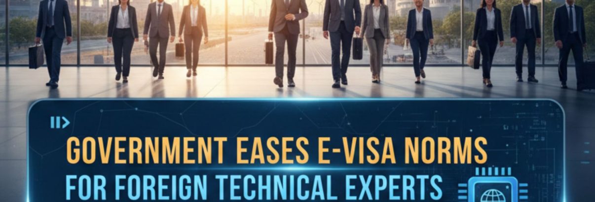 Government Eases E-Visa Norms for Foreign Technical Experts to Support Indian Industries
